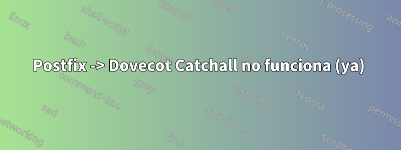 Postfix -> Dovecot Catchall no funciona (ya)