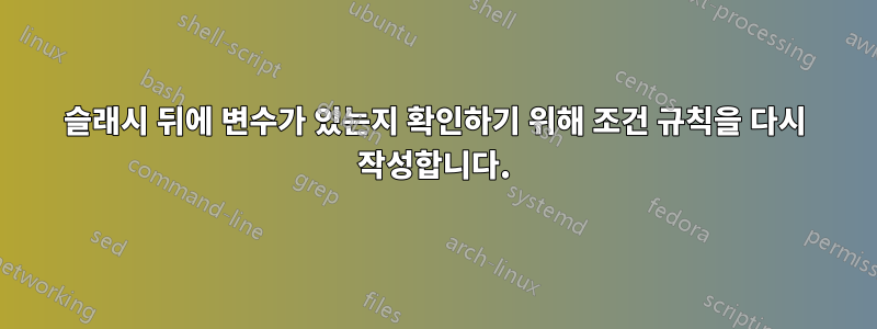 슬래시 뒤에 변수가 있는지 확인하기 위해 조건 규칙을 다시 작성합니다.