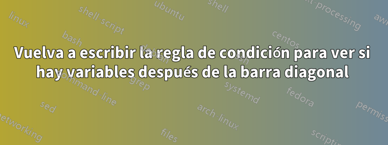 Vuelva a escribir la regla de condición para ver si hay variables después de la barra diagonal