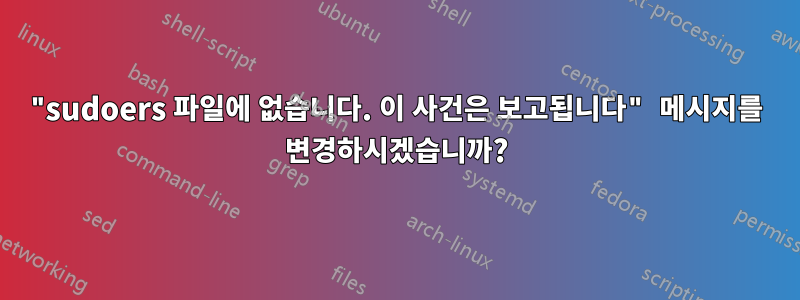 "sudoers 파일에 없습니다. 이 사건은 보고됩니다" 메시지를 변경하시겠습니까?