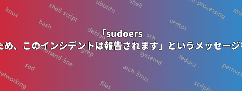 「sudoers ファイルにないため、このインシデントは報告されます」というメッセージを変更しますか?