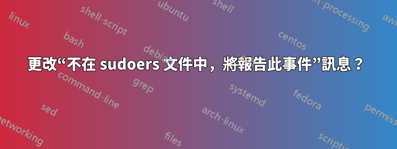 更改“不在 sudoers 文件中，將報告此事件”訊息？