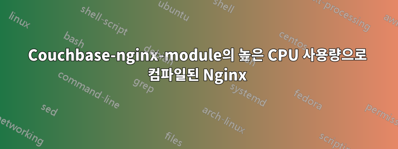 Couchbase-nginx-module의 높은 CPU 사용량으로 컴파일된 Nginx