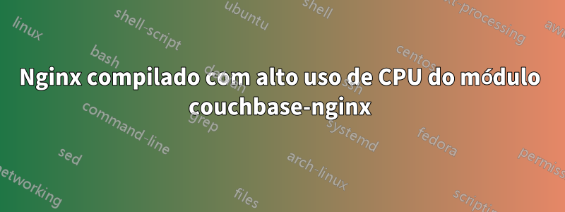 Nginx compilado com alto uso de CPU do módulo couchbase-nginx