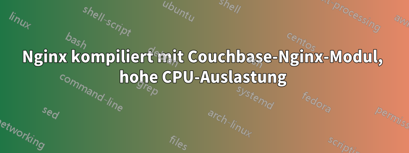 Nginx kompiliert mit Couchbase-Nginx-Modul, hohe CPU-Auslastung