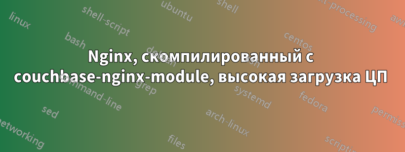 Nginx, скомпилированный с couchbase-nginx-module, высокая загрузка ЦП