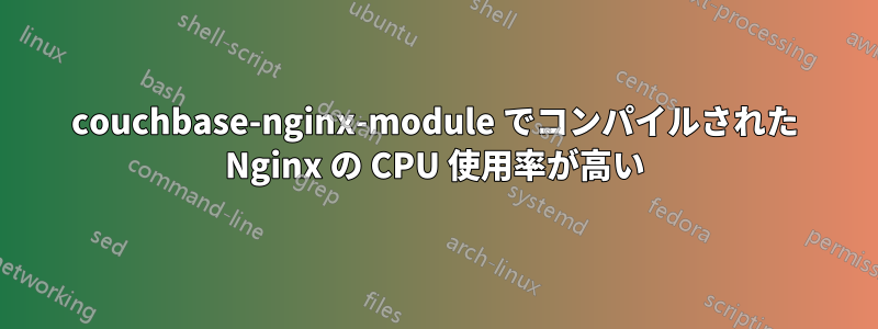 couchbase-nginx-module でコンパイルされた Nginx の CPU 使用率が高い