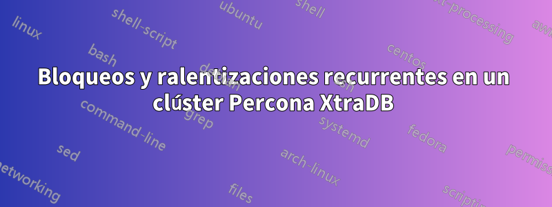 Bloqueos y ralentizaciones recurrentes en un clúster Percona XtraDB