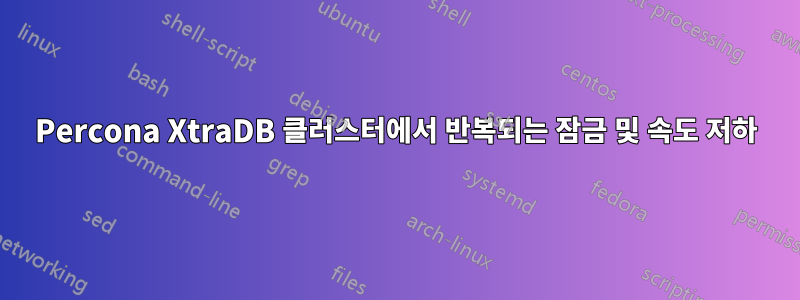 Percona XtraDB 클러스터에서 반복되는 잠금 및 속도 저하