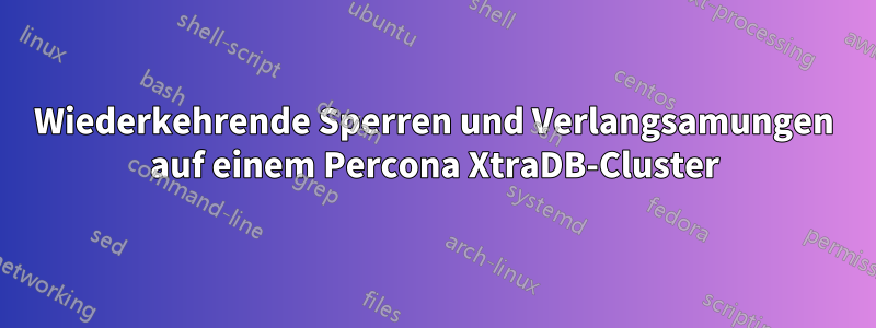 Wiederkehrende Sperren und Verlangsamungen auf einem Percona XtraDB-Cluster