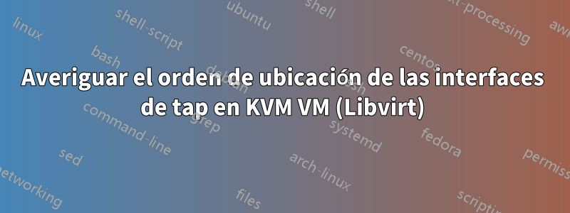 Averiguar el orden de ubicación de las interfaces de tap en KVM VM (Libvirt)