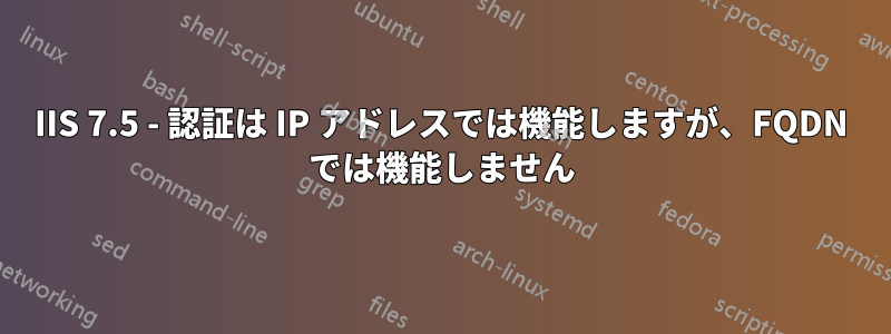 IIS 7.5 - 認証は IP アドレスでは機能しますが、FQDN では機能しません