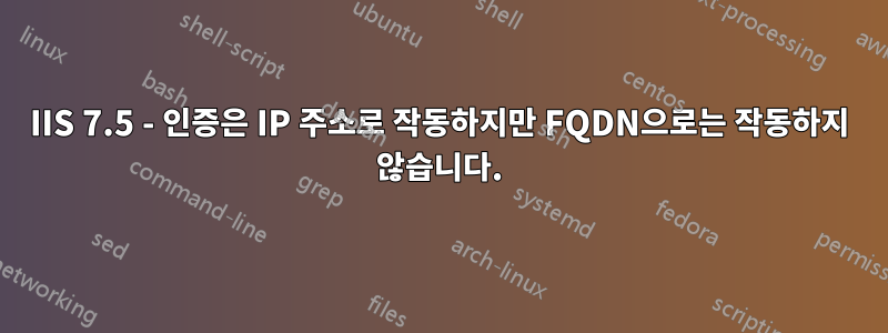 IIS 7.5 - 인증은 IP 주소로 작동하지만 FQDN으로는 작동하지 않습니다.