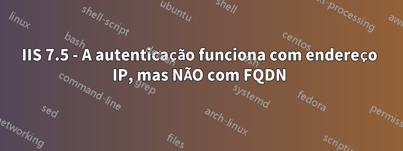 IIS 7.5 - A autenticação funciona com endereço IP, mas NÃO com FQDN