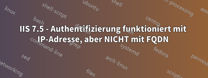 IIS 7.5 - Authentifizierung funktioniert mit IP-Adresse, aber NICHT mit FQDN