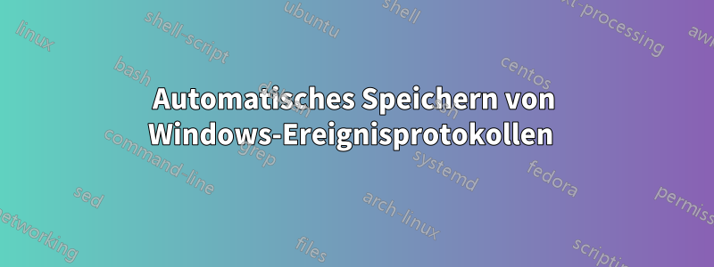 Automatisches Speichern von Windows-Ereignisprotokollen 