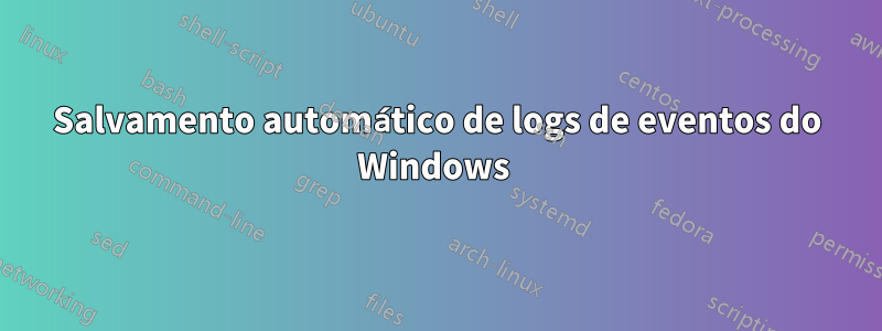 Salvamento automático de logs de eventos do Windows 