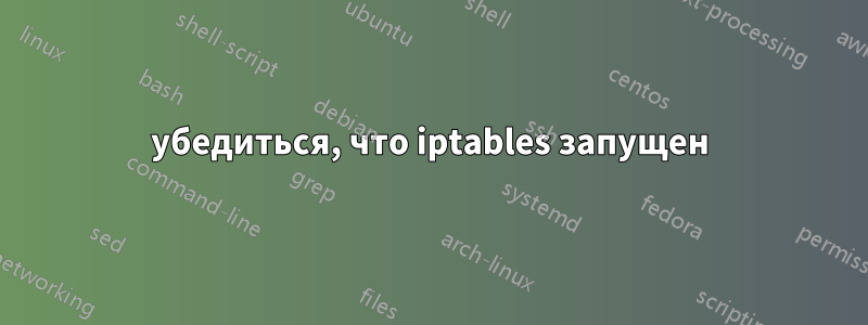 убедиться, что iptables запущен