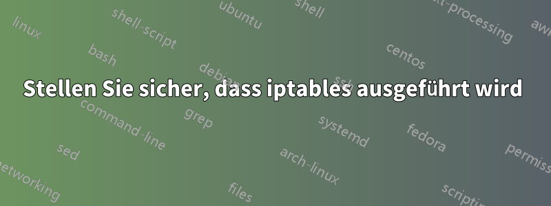 Stellen Sie sicher, dass iptables ausgeführt wird