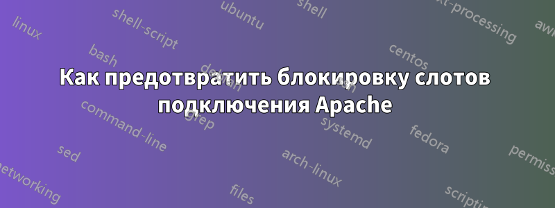 Как предотвратить блокировку слотов подключения Apache