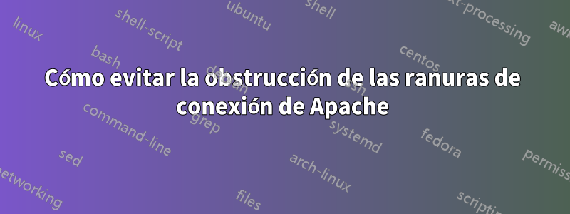 Cómo evitar la obstrucción de las ranuras de conexión de Apache