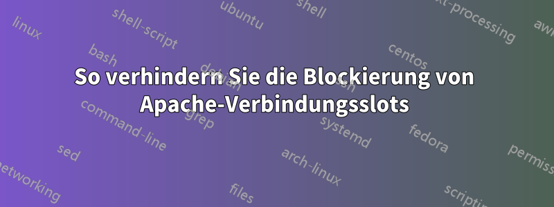 So verhindern Sie die Blockierung von Apache-Verbindungsslots