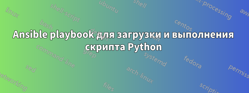 Ansible playbook для загрузки и выполнения скрипта Python