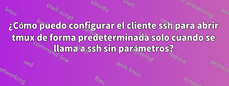 ¿Cómo puedo configurar el cliente ssh para abrir tmux de forma predeterminada solo cuando se llama a ssh sin parámetros?