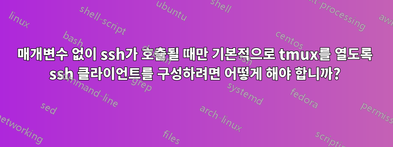 매개변수 없이 ssh가 호출될 때만 기본적으로 tmux를 열도록 ssh 클라이언트를 구성하려면 어떻게 해야 합니까?