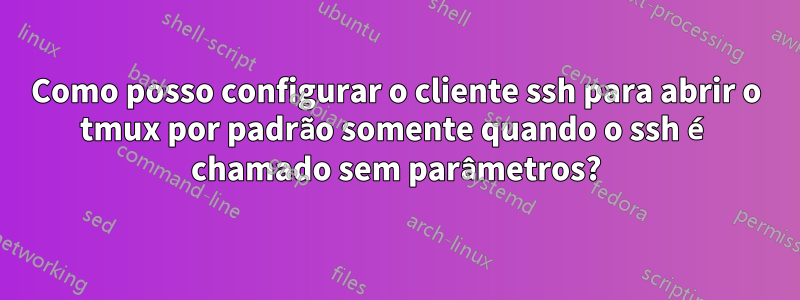 Como posso configurar o cliente ssh para abrir o tmux por padrão somente quando o ssh é chamado sem parâmetros?