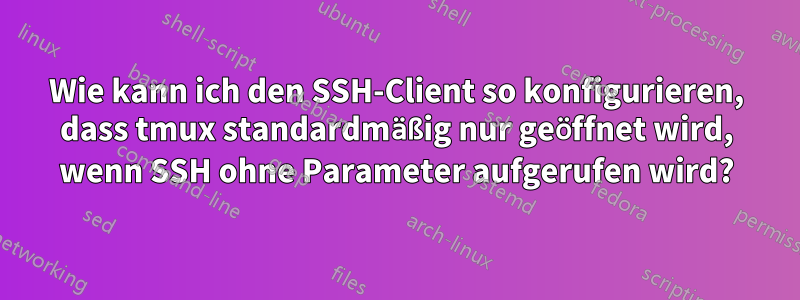 Wie kann ich den SSH-Client so konfigurieren, dass tmux standardmäßig nur geöffnet wird, wenn SSH ohne Parameter aufgerufen wird?