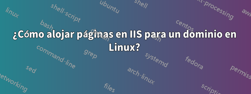 ¿Cómo alojar páginas en IIS para un dominio en Linux?