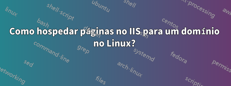 Como hospedar páginas no IIS para um domínio no Linux?