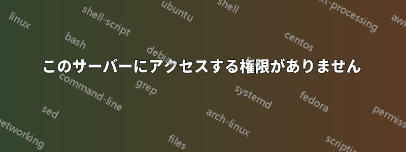 このサーバーにアクセスする権限がありません