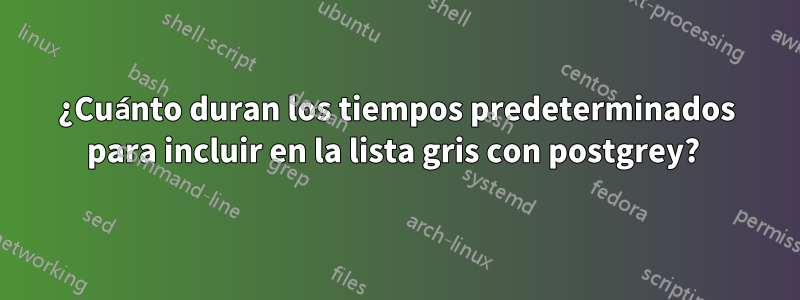 ¿Cuánto duran los tiempos predeterminados para incluir en la lista gris con postgrey? 