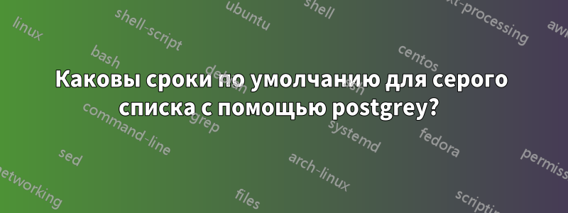 Каковы сроки по умолчанию для серого списка с помощью postgrey? 