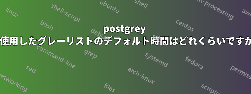 postgrey を使用したグレーリストのデフォルト時間はどれくらいですか? 