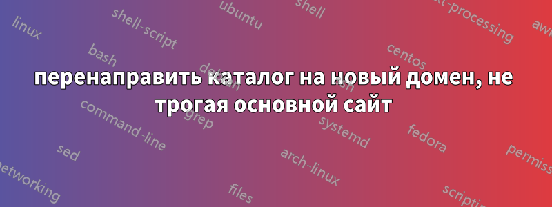 перенаправить каталог на новый домен, не трогая основной сайт