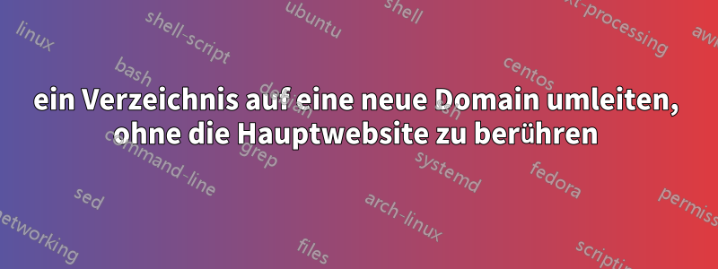 ein Verzeichnis auf eine neue Domain umleiten, ohne die Hauptwebsite zu berühren