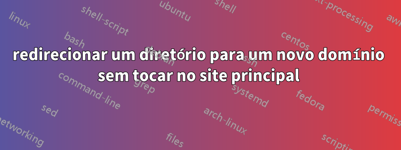 redirecionar um diretório para um novo domínio sem tocar no site principal