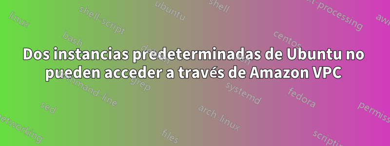 Dos instancias predeterminadas de Ubuntu no pueden acceder a través de Amazon VPC