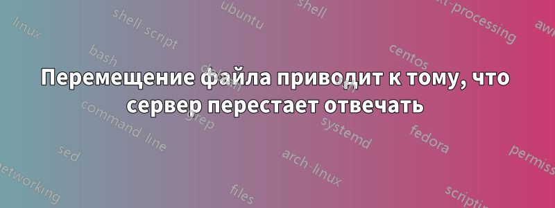 Перемещение файла приводит к тому, что сервер перестает отвечать