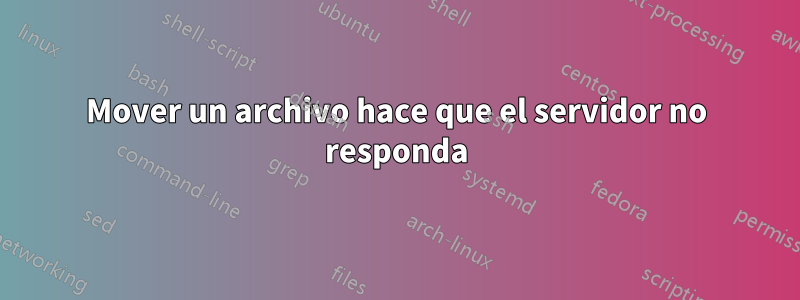 Mover un archivo hace que el servidor no responda