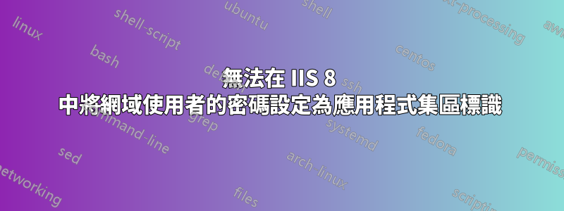 無法在 IIS 8 中將網域使用者的密碼設定為應用程式集區標識