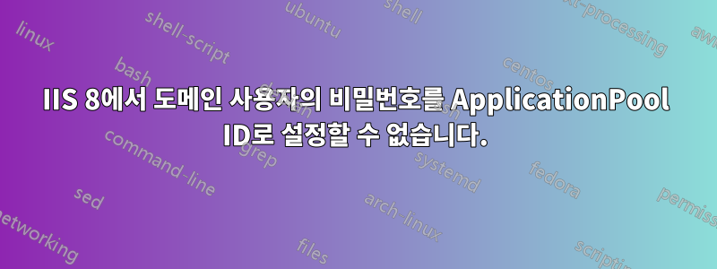 IIS 8에서 도메인 사용자의 비밀번호를 ApplicationPool ID로 설정할 수 없습니다.