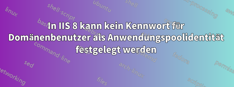 In IIS 8 kann kein Kennwort für Domänenbenutzer als Anwendungspoolidentität festgelegt werden