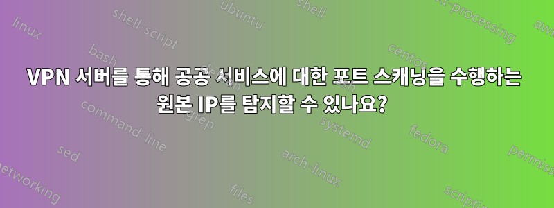 VPN 서버를 통해 공공 서비스에 대한 포트 스캐닝을 수행하는 원본 IP를 탐지할 수 있나요? 