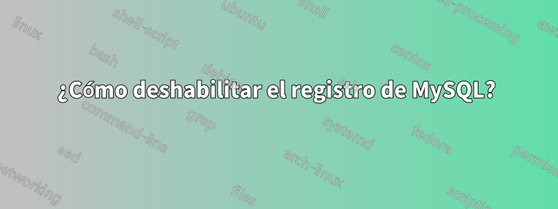 ¿Cómo deshabilitar el registro de MySQL?