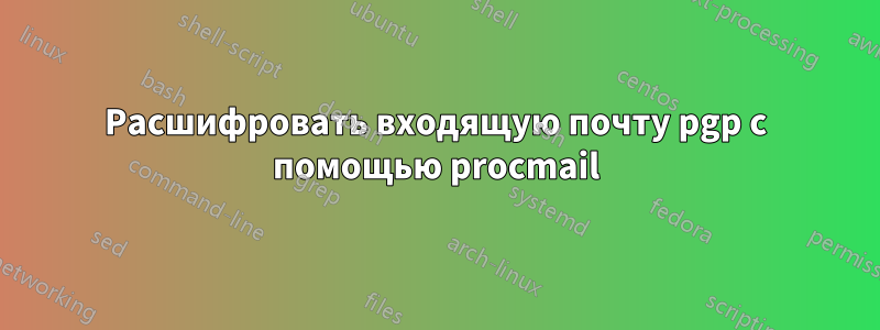 Расшифровать входящую почту pgp с помощью procmail