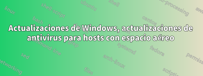 Actualizaciones de Windows, actualizaciones de antivirus para hosts con espacio aéreo